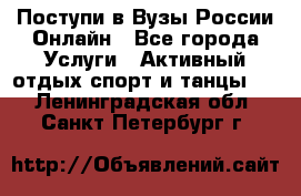 Поступи в Вузы России Онлайн - Все города Услуги » Активный отдых,спорт и танцы   . Ленинградская обл.,Санкт-Петербург г.